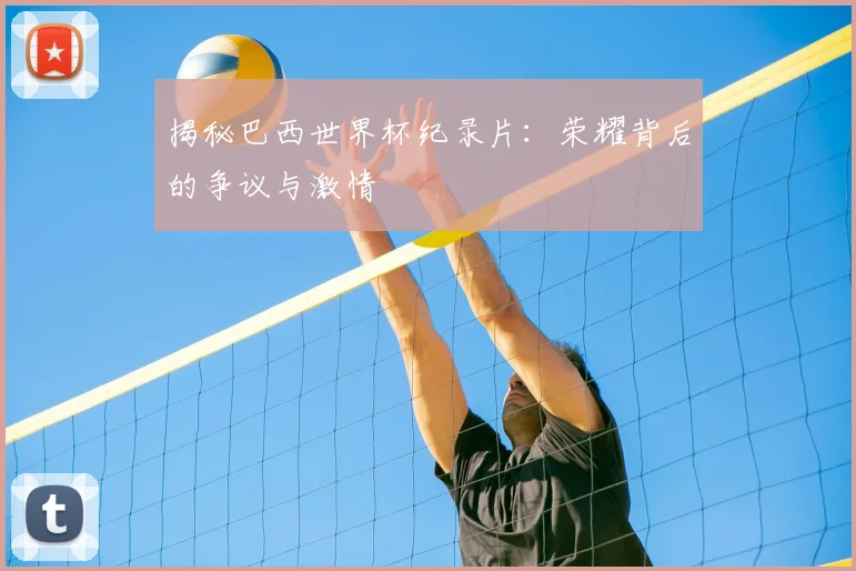 揭秘巴西世界杯纪录片:荣耀背后的争议与激情