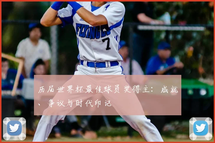 历届世界杯最佳球员奖得主：成就、争议与时代印记