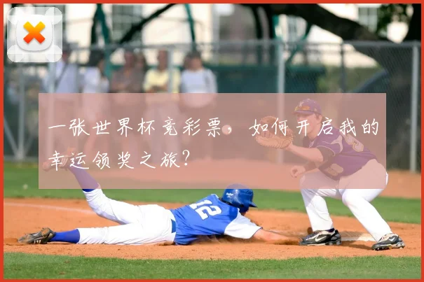 一张世界杯竞彩票,如何开启我的幸运领奖之旅?
