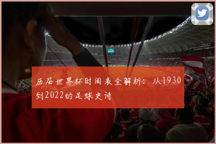 历届世界杯时间表全解析:从1930到2022的足球史诗