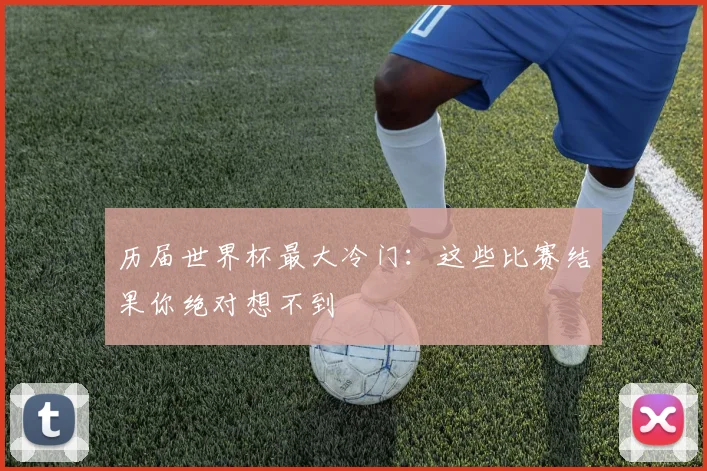 历届世界杯最大冷门：这些比赛结果你绝对想不到