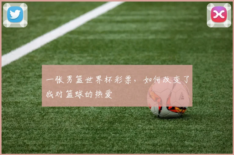 一张男篮世界杯彩票，如何改变了我对篮球的热爱