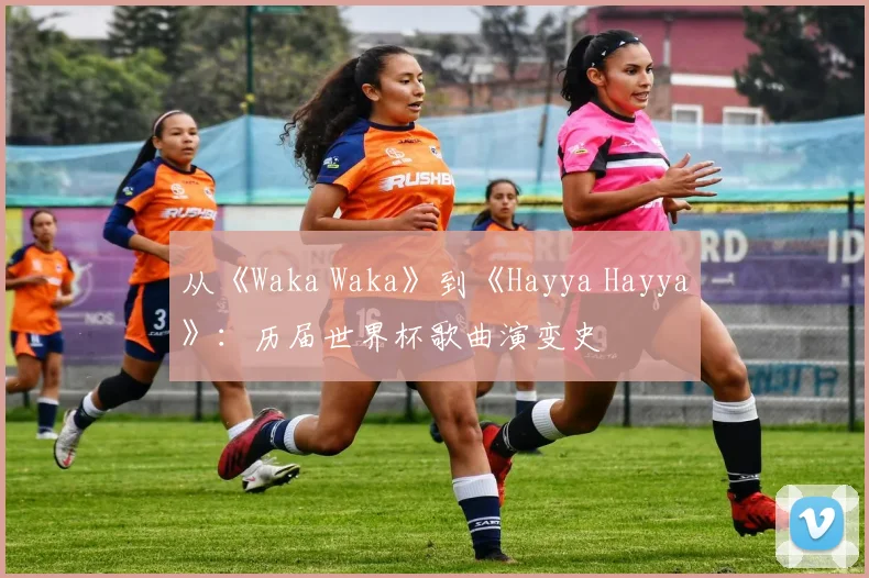 从《Waka Waka》到《Hayya Hayya》:历届世界杯歌曲演变史