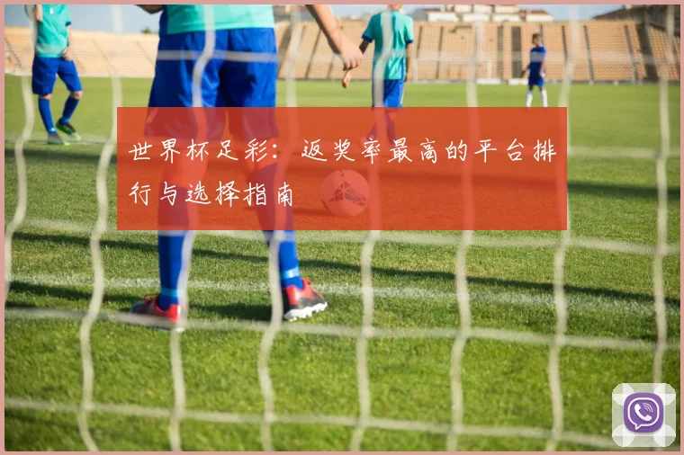 世界杯足彩:返奖率最高的平台排行与选择指南