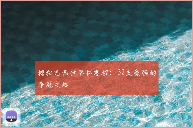 揭秘巴西世界杯赛程：32支豪强的争冠之路