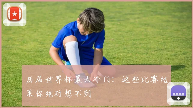 历届世界杯最大冷门：这些比赛结果你绝对想不到