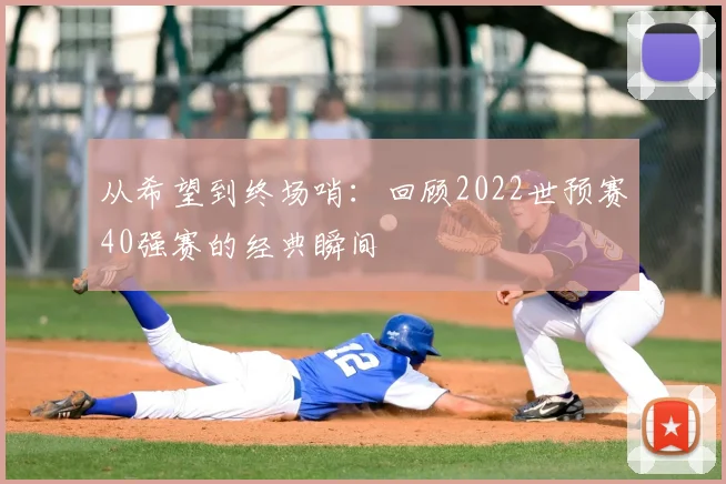 从希望到终场哨:回顾2022世预赛40强赛的经典瞬间