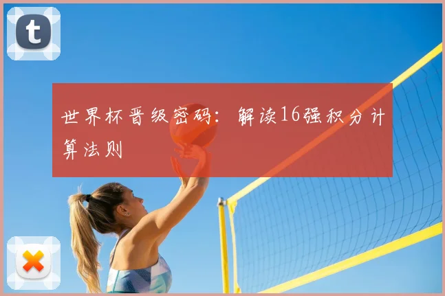 世界杯晋级密码:解读16强积分计算法则