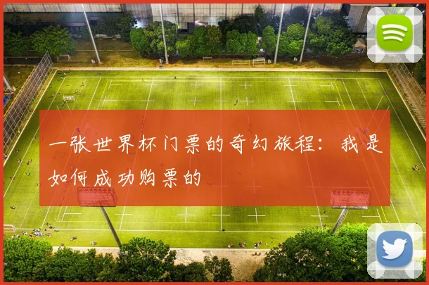 一张世界杯门票的奇幻旅程：我是如何成功购票的