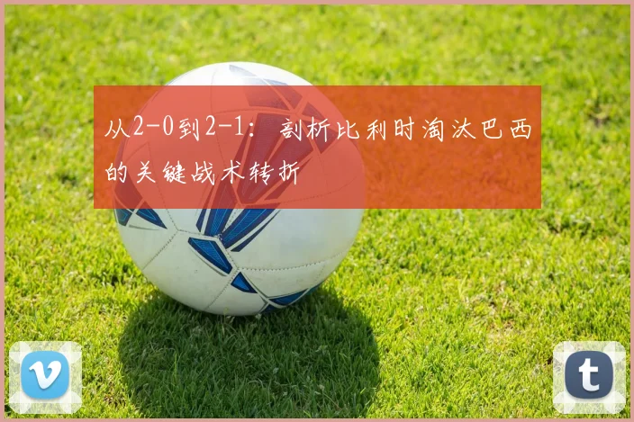 从2-0到2-1：剖析比利时淘汰巴西的关键战术转折