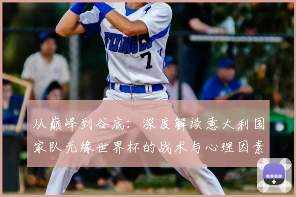 从巅峰到谷底：深度解读意大利国家队无缘世界杯的战术与心理因素