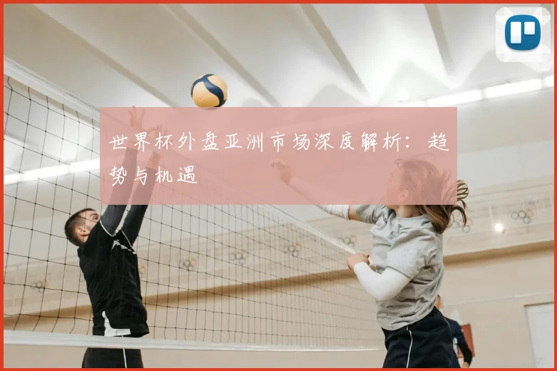 世界杯外盘亚洲市场深度解析：趋势与机遇
