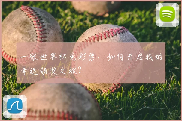 一张世界杯竞彩票,如何开启我的幸运领奖之旅?
