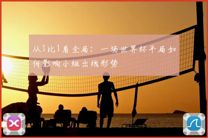 从1比1看全局:一场世界杯平局如何影响小组出线形势