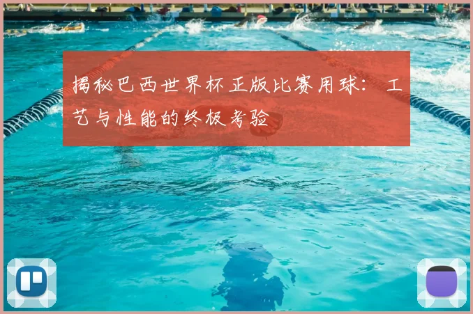 揭秘巴西世界杯正版比赛用球：工艺与性能的终极考验