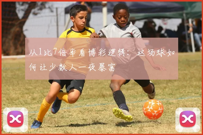 从1比7倍率看博彩逻辑:这场球如何让少数人一夜暴富