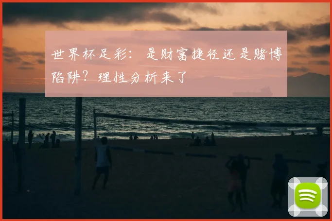 世界杯足彩:是财富捷径还是赌博陷阱?理性分析来了