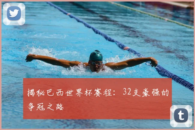揭秘巴西世界杯赛程:32支豪强的争冠之路