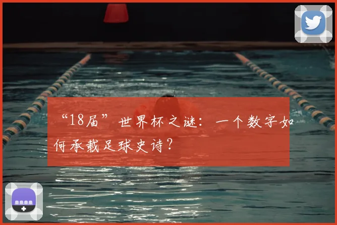 “18届”世界杯之谜:一个数字如何承载足球史诗?