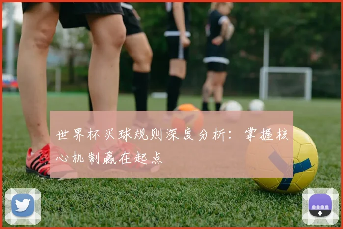 世界杯买球规则深度分析:掌握核心机制赢在起点