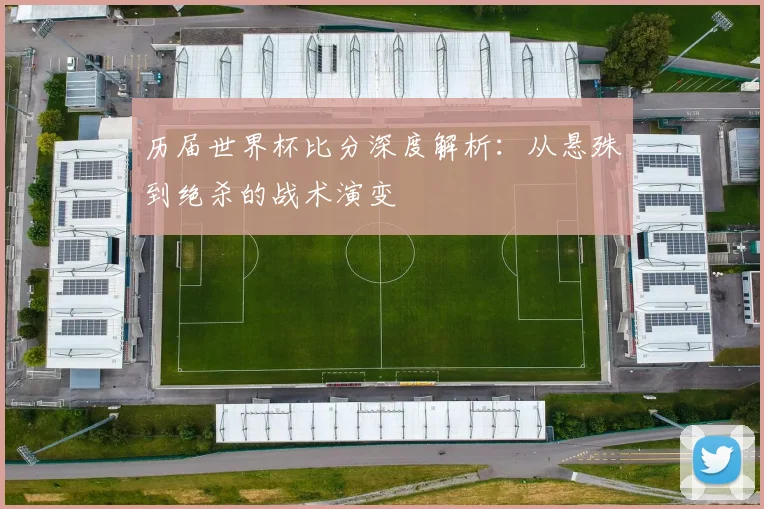 历届世界杯比分深度解析：从悬殊到绝杀的战术演变