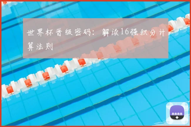 世界杯晋级密码:解读16强积分计算法则