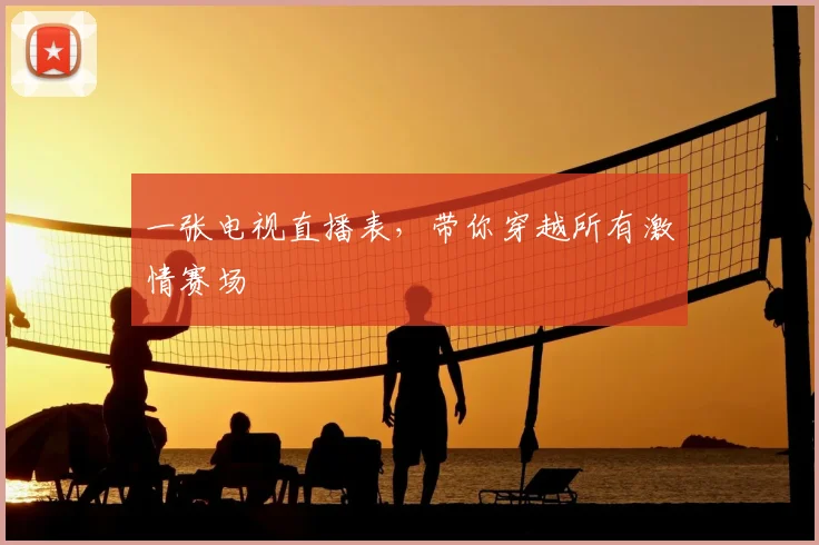 一张电视直播表，带你穿越所有激情赛场