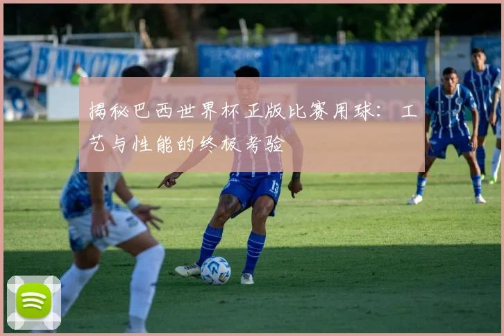 揭秘巴西世界杯正版比赛用球:工艺与性能的终极考验