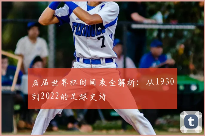历届世界杯时间表全解析：从1930到2022的足球史诗