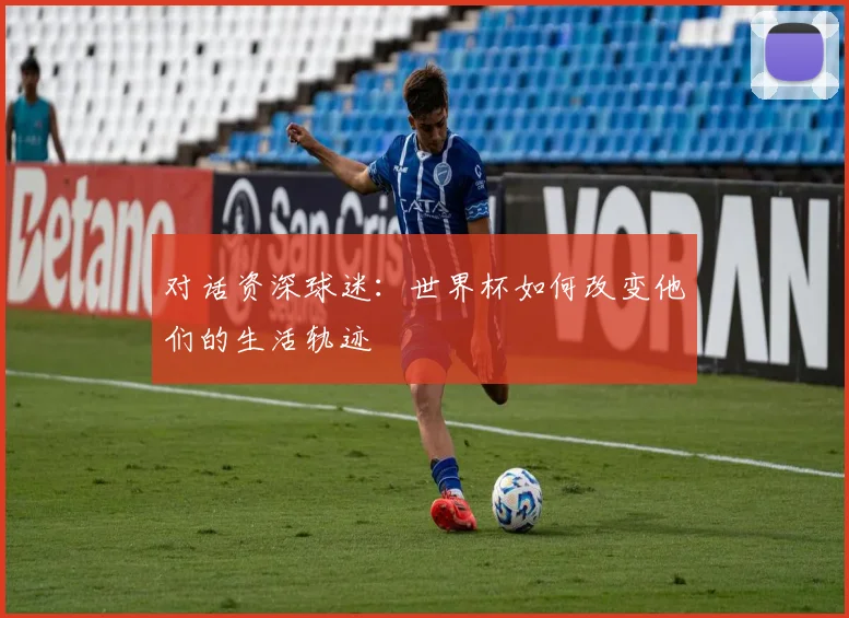 对话资深球迷：世界杯如何改变他们的生活轨迹
