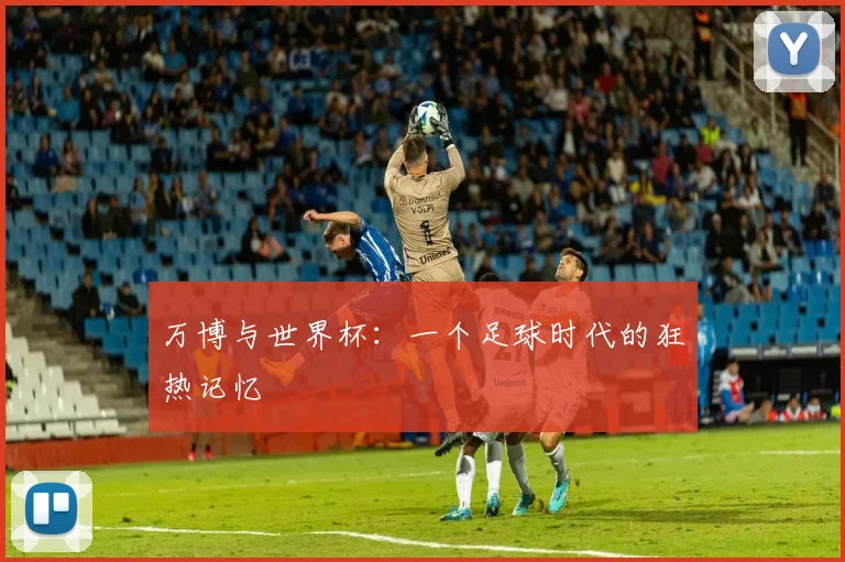 万博与世界杯：一个足球时代的狂热记忆